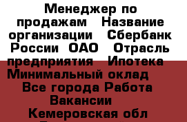 Менеджер по продажам › Название организации ­ Сбербанк России, ОАО › Отрасль предприятия ­ Ипотека › Минимальный оклад ­ 1 - Все города Работа » Вакансии   . Кемеровская обл.,Березовский г.